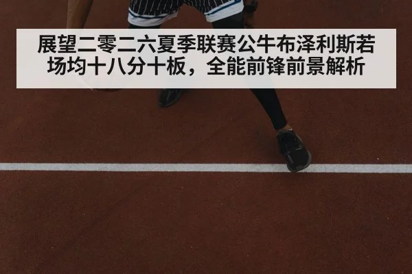 展望二零二六夏季联赛公牛布泽利斯若场均十八分十板,全能前锋前景解析
