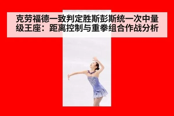 克劳福德一致判定胜斯彭斯统一次中量级王座:距离控制与重拳组合作战分析