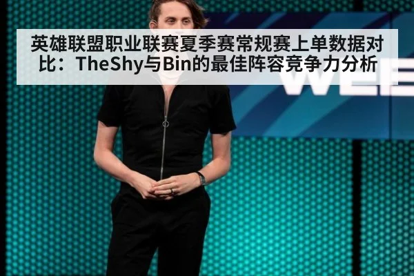 英雄联盟职业联赛夏季赛常规赛上单数据对比:TheShy与Bin的最佳阵容竞争力分析