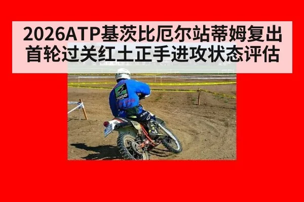 2026ATP基茨比厄尔站蒂姆复出首轮过关红土正手进攻状态评估