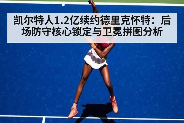 凯尔特人1.2亿续约德里克怀特:后场防守核心锁定与卫冕拼图分析