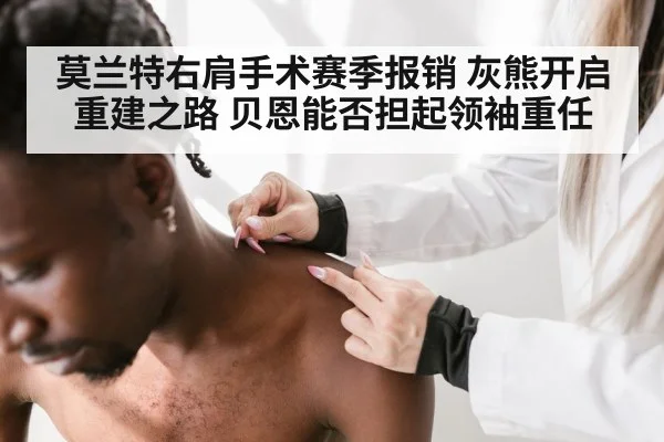 莫兰特右肩手术赛季报销 灰熊开启重建之路 贝恩能否担起领袖重任