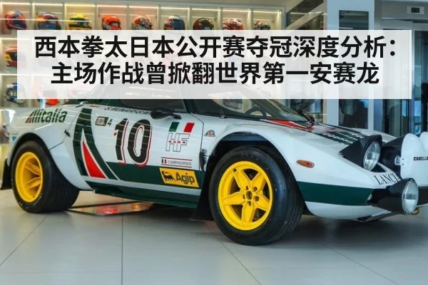 西本拳太日本公开赛夺冠深度分析:主场作战曾掀翻世界第一安赛龙