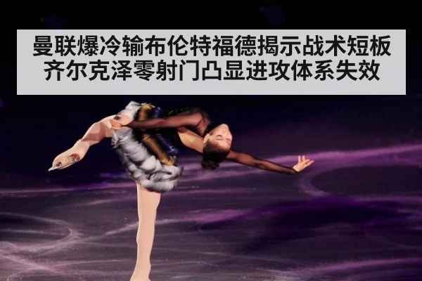曼联爆冷输布伦特福德揭示战术短板 齐尔克泽零射门凸显进攻体系失效