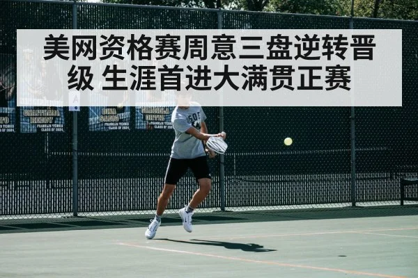 美网资格赛周意三盘逆转晋级 生涯首进大满贯正赛